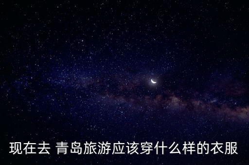 現(xiàn)在去 青島旅游應該穿什么樣的衣服