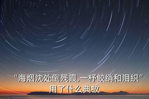 “海煙沈處倒殘霞,一杼鮫綃和淚織”用了什么典故