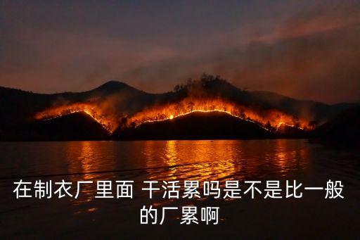 在制衣廠里面 干活累嗎是不是比一般的廠累啊