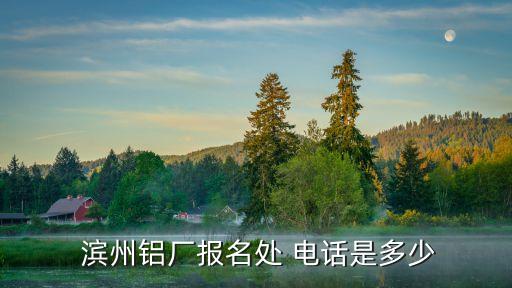  濱州鋁廠報(bào)名處 電話是多少