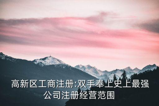  高新區(qū)工商注冊(cè):雙手奉上史上最強(qiáng)公司注冊(cè)經(jīng)營(yíng)范圍