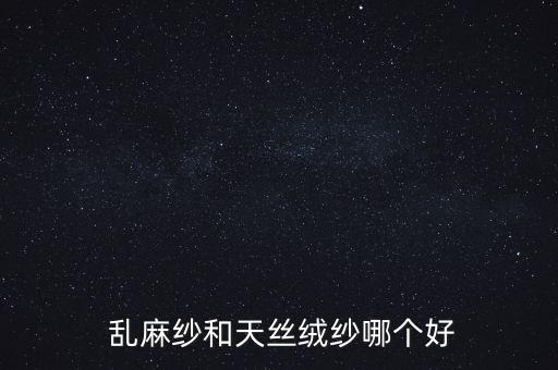  亂麻紗和天絲絨紗哪個好