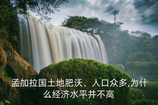  孟加拉國土地肥沃、人口眾多,為什么經(jīng)濟水平并不高