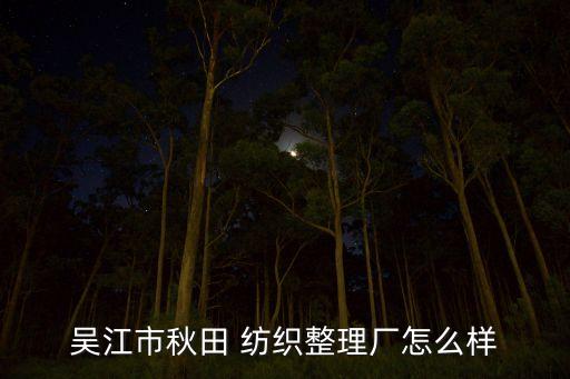 吳江市秋田 紡織整理廠怎么樣