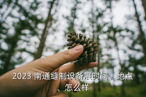 2023 南通縫制設備展時間、地點、怎么樣