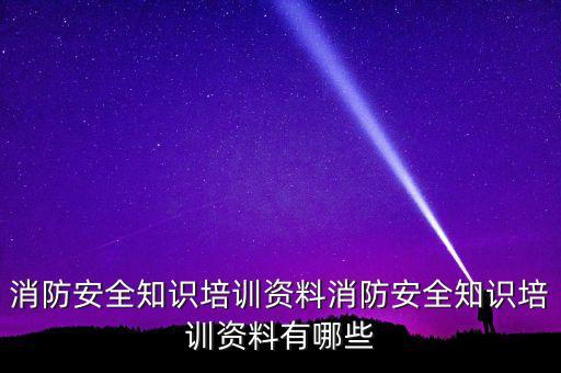 消防安全知識培訓(xùn)資料消防安全知識培訓(xùn)資料有哪些