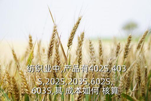  紡織業(yè)中,產(chǎn)品有402S,403S,202S,203S,602S,603S,其 成本如何 核算