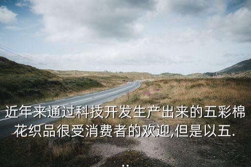 近年來通過科技開發(fā)生產(chǎn)出來的五彩棉花織品很受消費(fèi)者的歡迎,但是以五...
