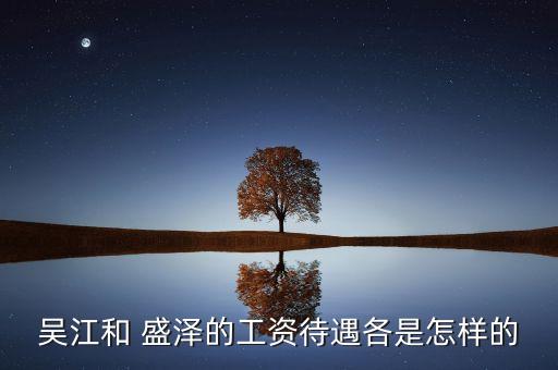 吳江和 盛澤的工資待遇各是怎樣的