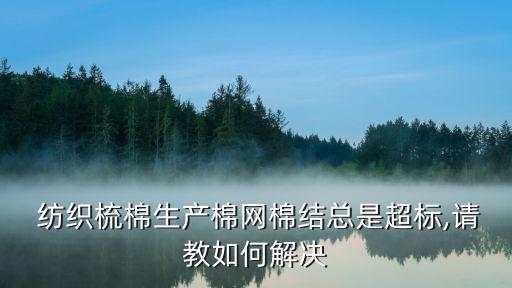  紡織梳棉生產(chǎn)棉網(wǎng)棉結(jié)總是超標(biāo),請教如何解決