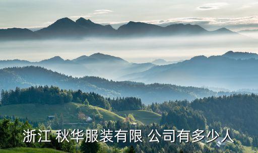 浙江 秋華服裝有限 公司有多少人