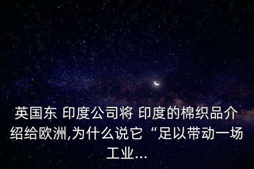 英國(guó)東 印度公司將 印度的棉織品介紹給歐洲,為什么說(shuō)它“足以帶動(dòng)一場(chǎng)工業(yè)...