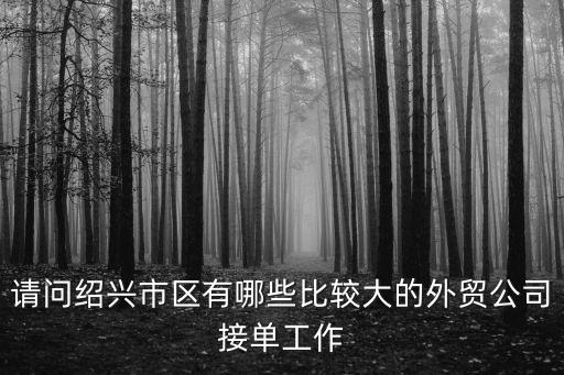 請問紹興市區(qū)有哪些比較大的外貿(mào)公司接單工作