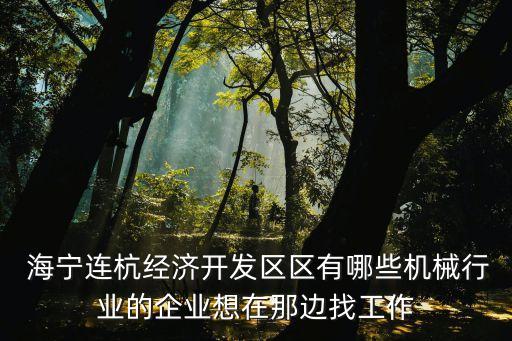  海寧連杭經(jīng)濟開發(fā)區(qū)區(qū)有哪些機械行業(yè)的企業(yè)想在那邊找工作