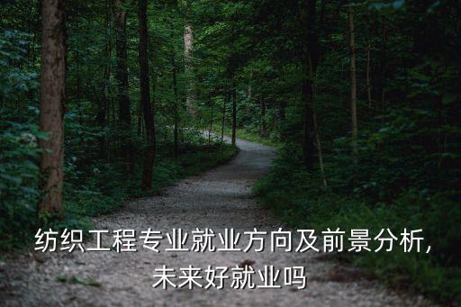  紡織工程專業(yè)就業(yè)方向及前景分析,未來好就業(yè)嗎