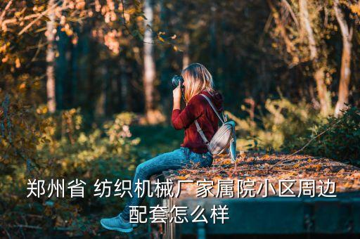  鄭州省 紡織機械廠家屬院小區(qū)周邊配套怎么樣