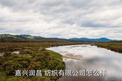 嘉興潤(rùn)昌 紡織有限公司怎么樣
