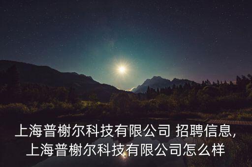 上海普榭爾科技有限公司 招聘信息,上海普榭爾科技有限公司怎么樣