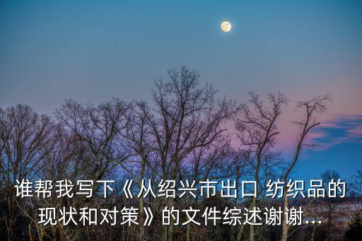 誰幫我寫下《從紹興市出口 紡織品的現(xiàn)狀和對策》的文件綜述謝謝...