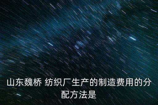 山東魏橋 紡織廠生產(chǎn)的制造費用的分配方法是