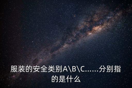 服裝的安全類(lèi)別A\B\C……分別指的是什么