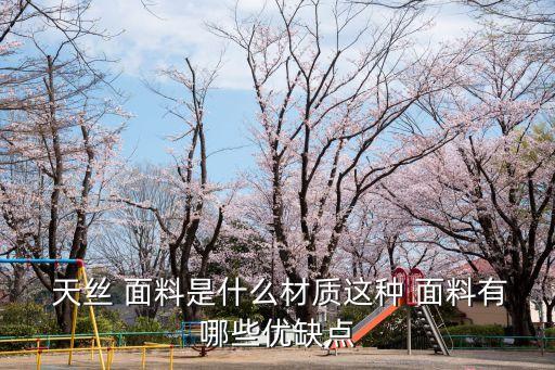  天絲 面料是什么材質(zhì)這種 面料有哪些優(yōu)缺點