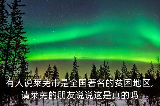 有人說萊蕪市是全國(guó)著名的貧困地區(qū),請(qǐng)萊蕪的朋友說說這是真的嗎