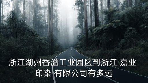 浙江湖州香溢工業(yè)園區(qū)到浙江 嘉業(yè) 印染 有限公司有多遠