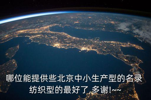 哪位能提供些北京中小生產(chǎn)型的名錄 紡織型的最好了,多謝!~~
