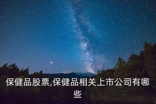 保健品股票,保健品相關(guān)上市公司有哪些