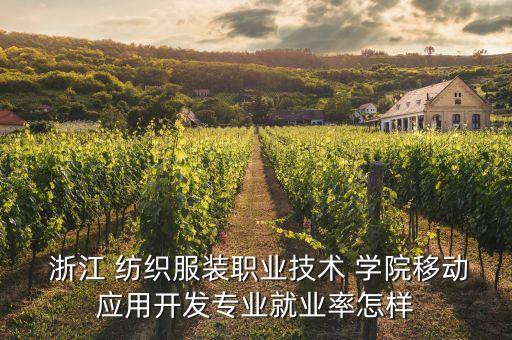  浙江 紡織服裝職業(yè)技術(shù) 學(xué)院移動(dòng)應(yīng)用開發(fā)專業(yè)就業(yè)率怎樣