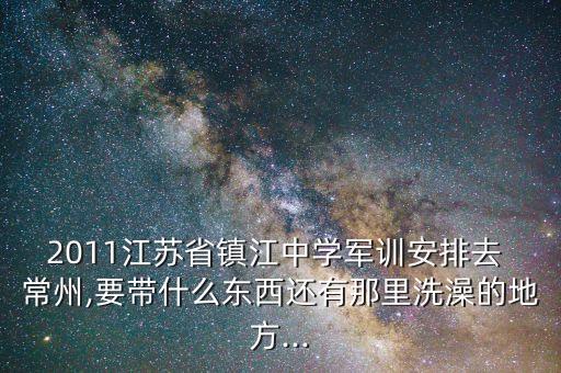 2011江蘇省鎮(zhèn)江中學(xué)軍訓(xùn)安排去 常州,要帶什么東西還有那里洗澡的地方...