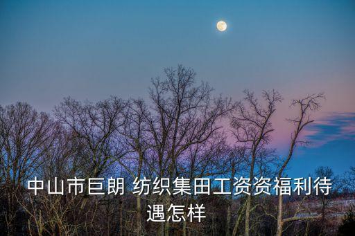  中山市巨朗 紡織集田工資資福利待遇怎樣