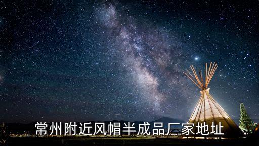 常州附近風帽半成品廠家地址