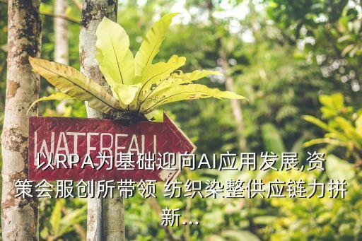 以RPA為基礎(chǔ)迎向AI應(yīng)用發(fā)展,資策會服創(chuàng)所帶領(lǐng) 紡織染整供應(yīng)鏈力拼新...