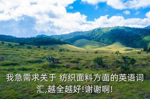 我急需求關(guān)于 紡織面料方面的英語詞匯,越全越好!謝謝啊!