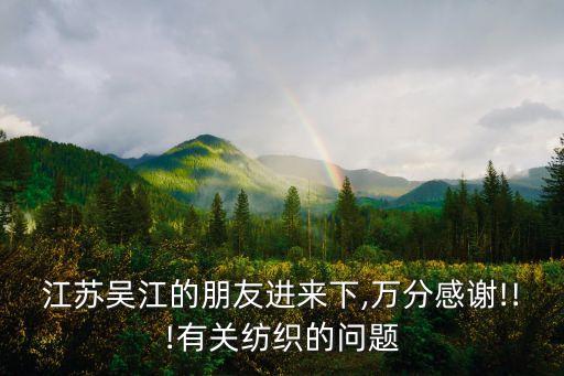 江蘇吳江的朋友進(jìn)來下,萬分感謝!!!有關(guān)紡織的問題