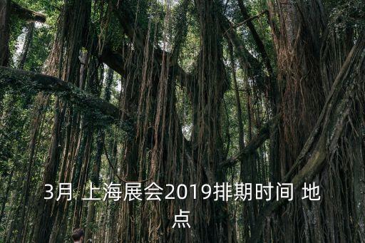 3月 上海展會(huì)2019排期時(shí)間 地點(diǎn)