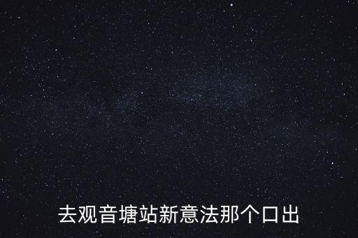 去觀音塘站新意法那個(gè)口出