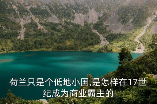 荷蘭只是個低地小國,是怎樣在17世紀(jì)成為商業(yè)霸主的
