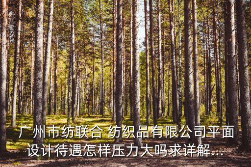  廣州市紡聯(lián)合 紡織品有限公司平面設(shè)計待遇怎樣壓力大嗎求詳解...