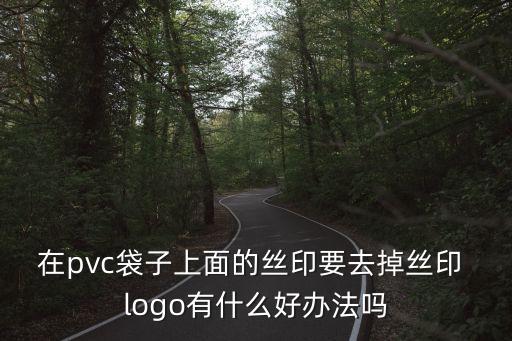在pvc袋子上面的絲印要去掉絲印 logo有什么好辦法嗎