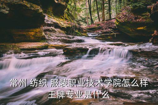 常州 紡織 服裝職業(yè)技術(shù)學(xué)院怎么樣王牌專業(yè)是什么