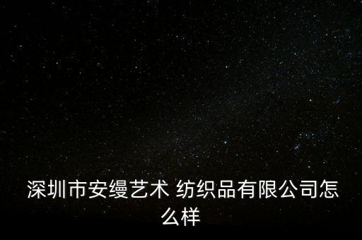  深圳市安縵藝術(shù) 紡織品有限公司怎么樣