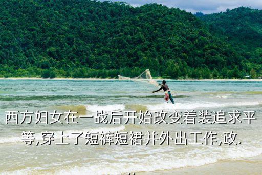 西方婦女在一戰(zhàn)后開(kāi)始改變著裝追求平等,穿上了短褲短裙并外出工作,政...