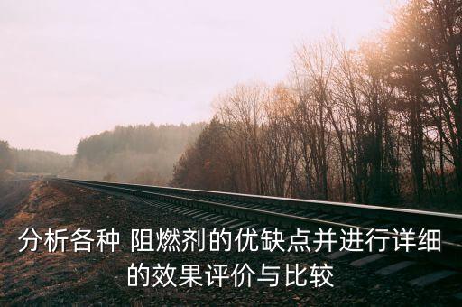 分析各種 阻燃劑的優(yōu)缺點(diǎn)并進(jìn)行詳細(xì)的效果評(píng)價(jià)與比較