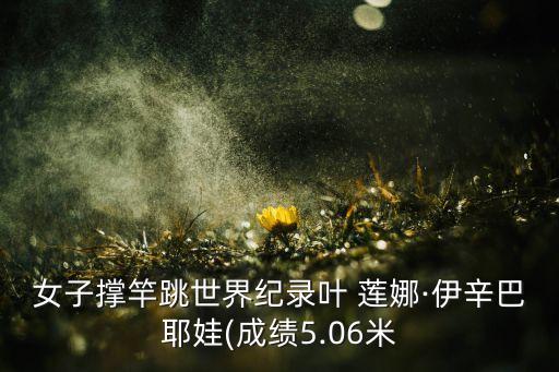 女子撐竿跳世界紀(jì)錄葉 蓮娜·伊辛巴耶娃(成績(jī)5.06米