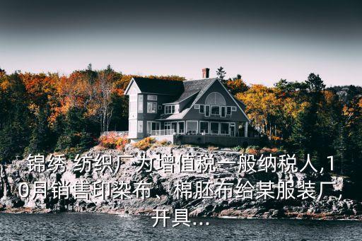 錦繡 紡織廠為增值稅一般納稅人,10月銷售印染布、棉胚布給某服裝廠,開具...