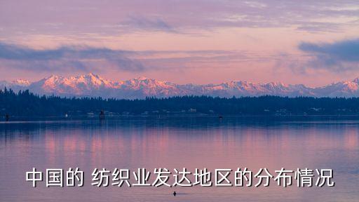 中國(guó)的 紡織業(yè)發(fā)達(dá)地區(qū)的分布情況