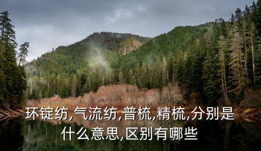 環(huán)錠紡,氣流紡,普梳,精梳,分別是什么意思,區(qū)別有哪些